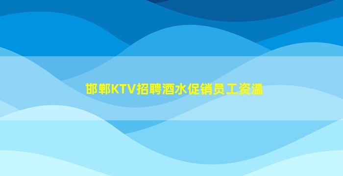 邯郸KTV招聘酒水促销员工资温
